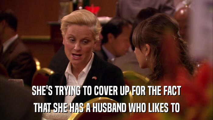 SHE'S TRYING TO COVER UP FOR THE FACT THAT SHE HAS A HUSBAND WHO LIKES TO 