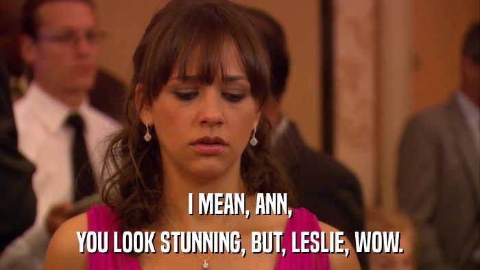 I MEAN, ANN, YOU LOOK STUNNING, BUT, LESLIE, WOW. 
