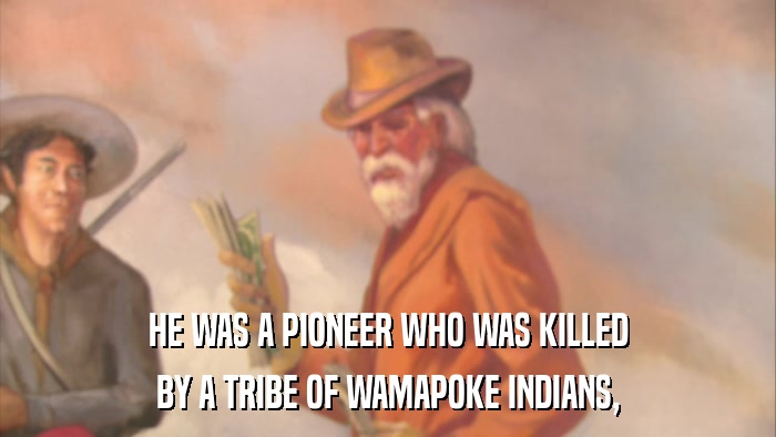 HE WAS A PIONEER WHO WAS KILLED BY A TRIBE OF WAMAPOKE INDIANS, 