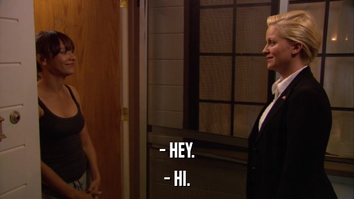 - HEY. - HI. 