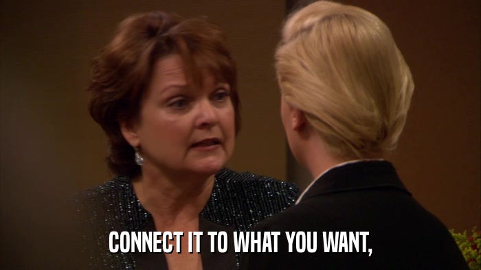 CONNECT IT TO WHAT YOU WANT,  