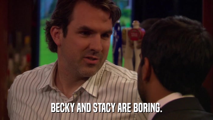 BECKY AND STACY ARE BORING.  