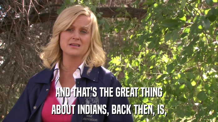 AND THAT'S THE GREAT THING ABOUT INDIANS, BACK THEN, IS, 