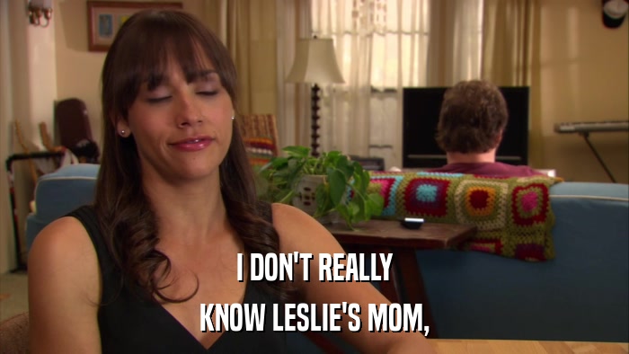 I DON'T REALLY KNOW LESLIE'S MOM, 