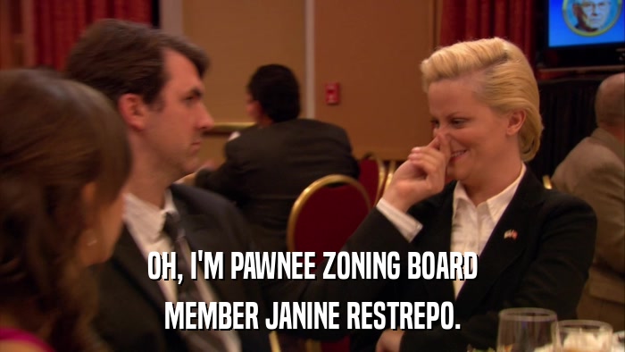 OH, I'M PAWNEE ZONING BOARD MEMBER JANINE RESTREPO. 