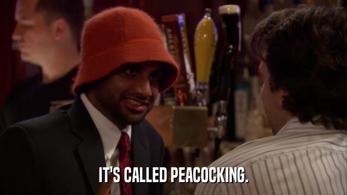 IT'S CALLED PEACOCKING.  