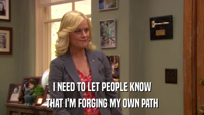 I NEED TO LET PEOPLE KNOW THAT I'M FORGING MY OWN PATH 