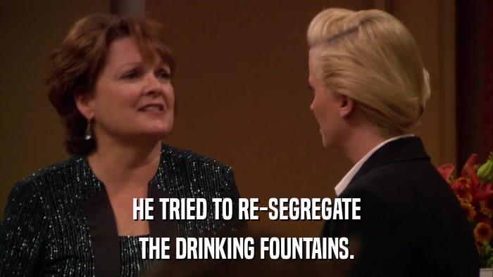HE TRIED TO RE-SEGREGATE THE DRINKING FOUNTAINS. 