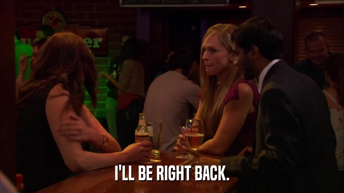 I'LL BE RIGHT BACK.  