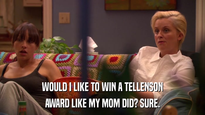 WOULD I LIKE TO WIN A TELLENSON AWARD LIKE MY MOM DID? SURE. 