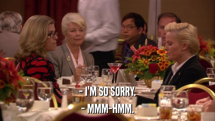 - I'M SO SORRY. - MMM-HMM. 