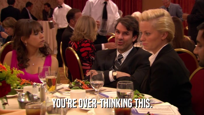 YOU'RE OVER-THINKING THIS.  