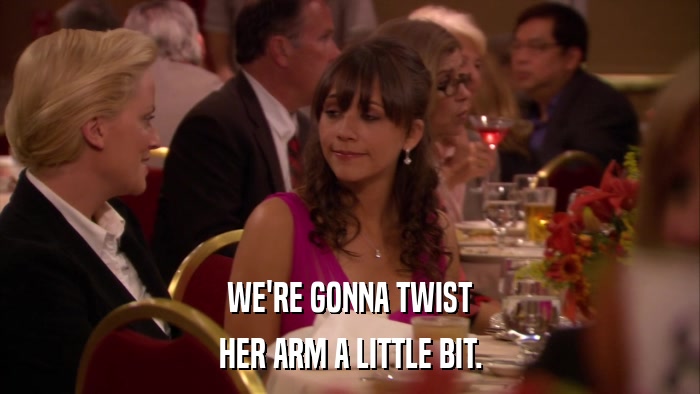 WE'RE GONNA TWIST HER ARM A LITTLE BIT. 