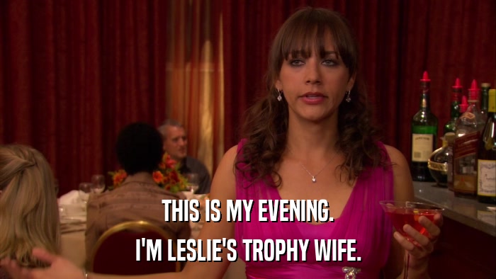 THIS IS MY EVENING. I'M LESLIE'S TROPHY WIFE. 