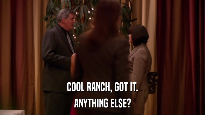 COOL RANCH, GOT IT. ANYTHING ELSE? 
