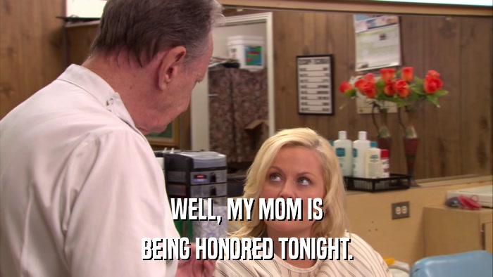 WELL, MY MOM IS BEING HONORED TONIGHT. 