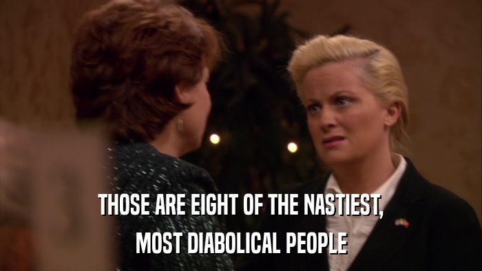 THOSE ARE EIGHT OF THE NASTIEST, MOST DIABOLICAL PEOPLE 