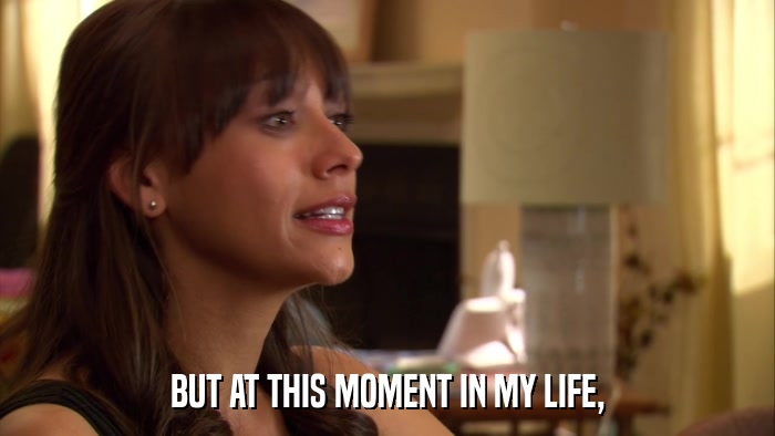 BUT AT THIS MOMENT IN MY LIFE,  