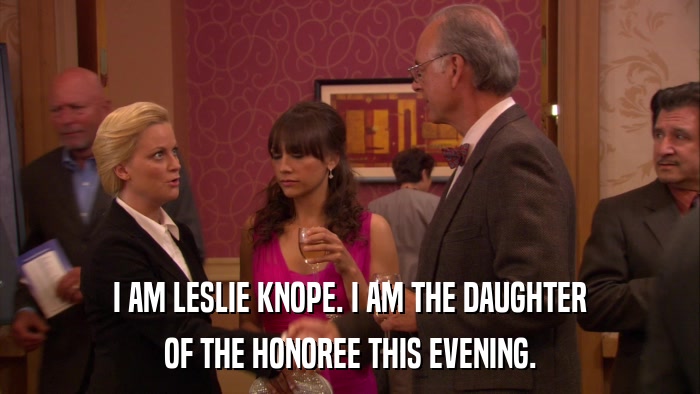 I AM LESLIE KNOPE. I AM THE DAUGHTER OF THE HONOREE THIS EVENING. 