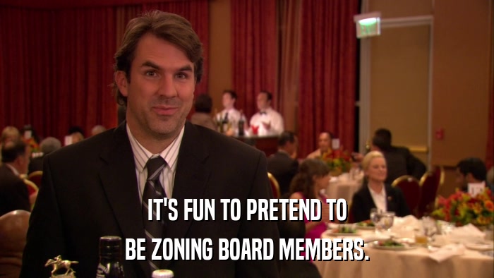 IT'S FUN TO PRETEND TO BE ZONING BOARD MEMBERS. 