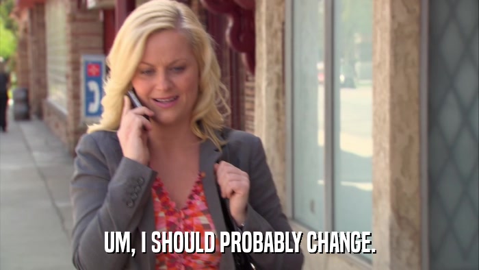 UM, I SHOULD PROBABLY CHANGE.  