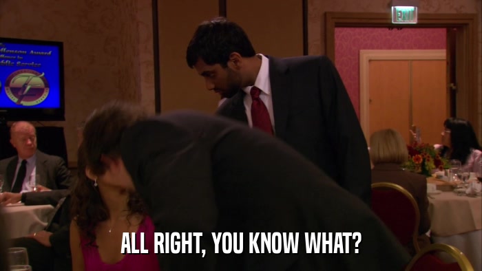 ALL RIGHT, YOU KNOW WHAT?  