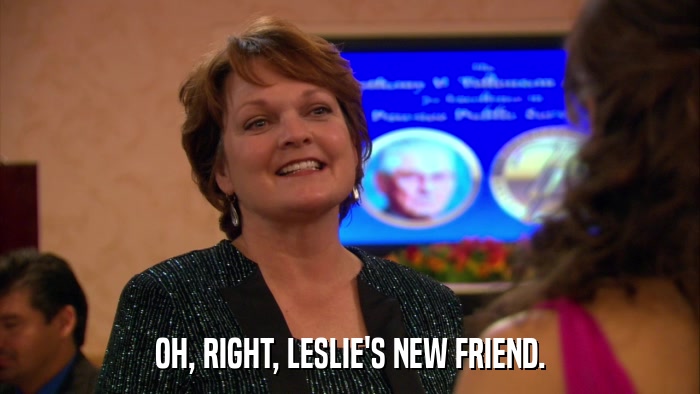 OH, RIGHT, LESLIE'S NEW FRIEND.  