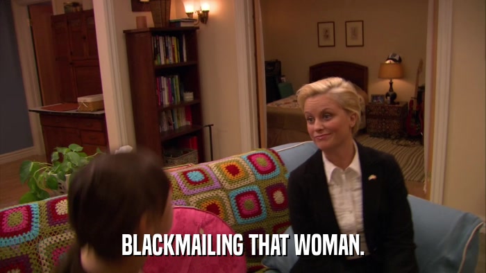 BLACKMAILING THAT WOMAN.  