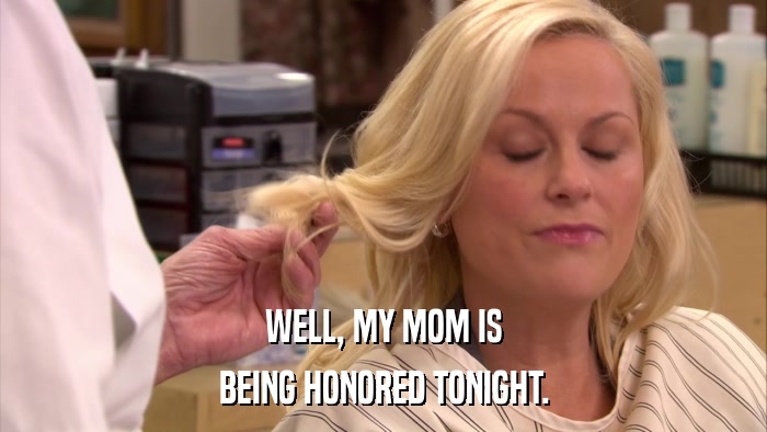 WELL, MY MOM IS BEING HONORED TONIGHT. 