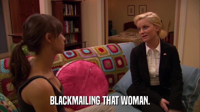 BLACKMAILING THAT WOMAN.  