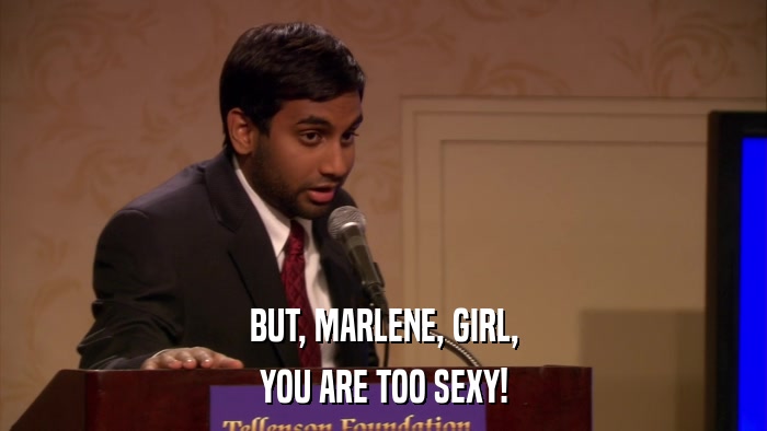 BUT, MARLENE, GIRL, YOU ARE TOO SEXY! 