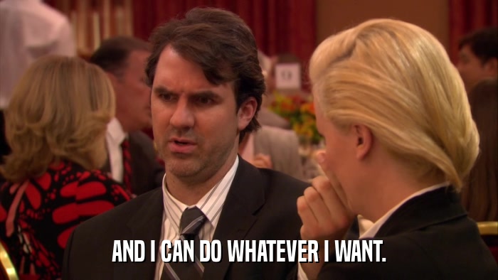 AND I CAN DO WHATEVER I WANT.  