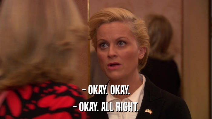 - OKAY. OKAY. - OKAY. ALL RIGHT. 