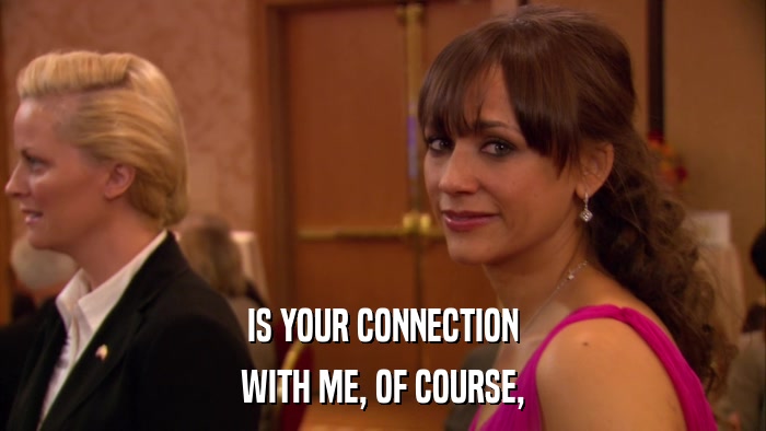 IS YOUR CONNECTION WITH ME, OF COURSE, 