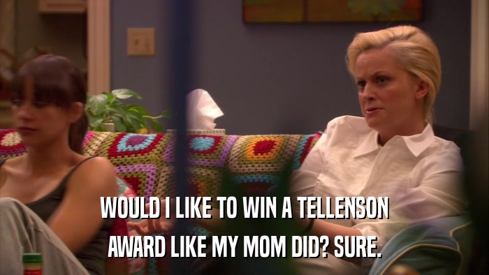 WOULD I LIKE TO WIN A TELLENSON AWARD LIKE MY MOM DID? SURE. 