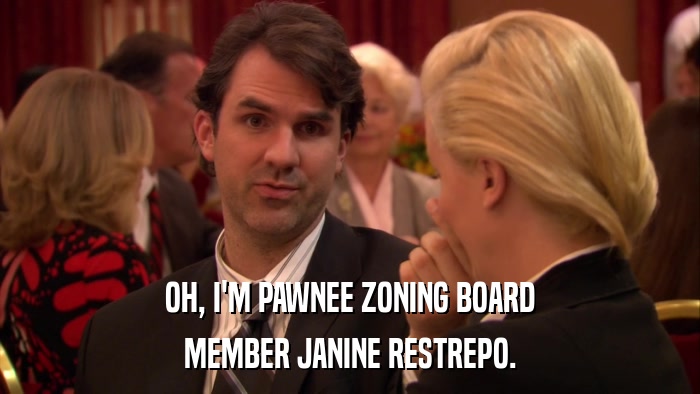 OH, I'M PAWNEE ZONING BOARD MEMBER JANINE RESTREPO. 