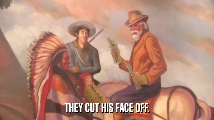 THEY CUT HIS FACE OFF.  
