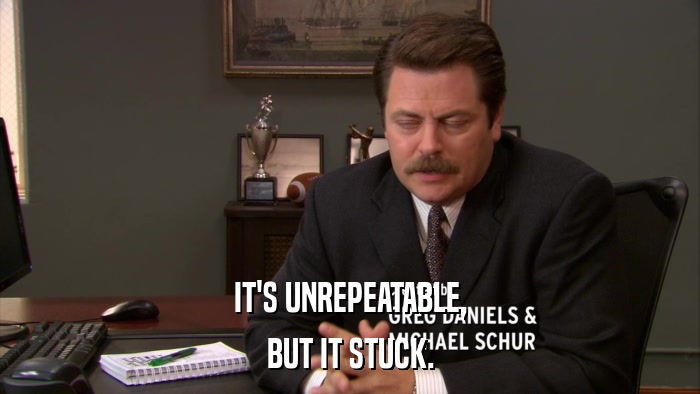 IT'S UNREPEATABLE, BUT IT STUCK. 