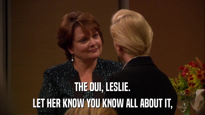THE DUI, LESLIE. LET HER KNOW YOU KNOW ALL ABOUT IT, 