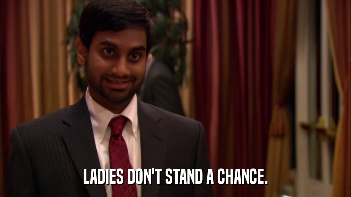 LADIES DON'T STAND A CHANCE.  