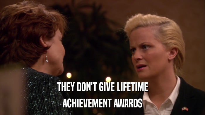 THEY DON'T GIVE LIFETIME ACHIEVEMENT AWARDS 