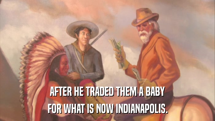 AFTER HE TRADED THEM A BABY FOR WHAT IS NOW INDIANAPOLIS. 