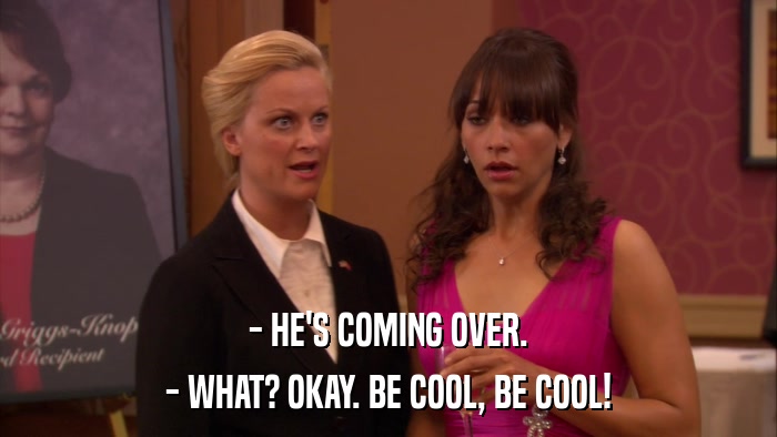 - HE'S COMING OVER. - WHAT? OKAY. BE COOL, BE COOL! 