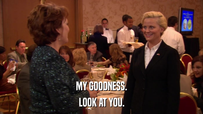 MY GOODNESS. LOOK AT YOU. 