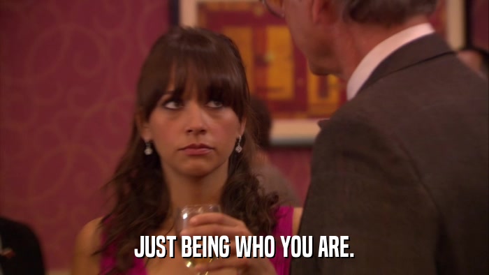 JUST BEING WHO YOU ARE.  