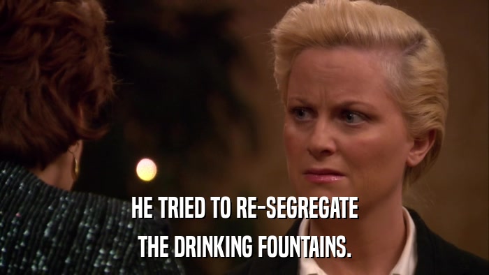 HE TRIED TO RE-SEGREGATE THE DRINKING FOUNTAINS. 