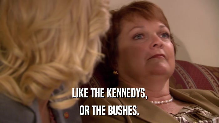 LIKE THE KENNEDYS, OR THE BUSHES. 