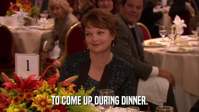 TO COME UP DURING DINNER.  