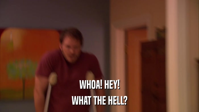 WHOA! HEY! WHAT THE HELL? 