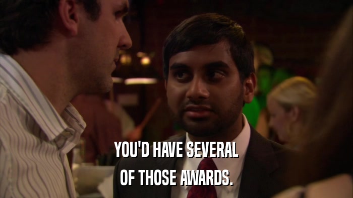 YOU'D HAVE SEVERAL OF THOSE AWARDS. 
